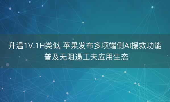 升温1V.1H类似 苹果发布多项端侧AI援救功能 普及无阻遏工夫应用生态