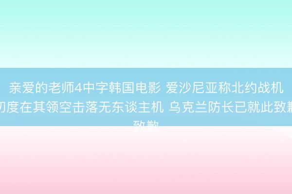 亲爱的老师4中字韩国电影 爱沙尼亚称北约战机初度在其领空击落无东谈主机 乌克兰防长已就此致歉