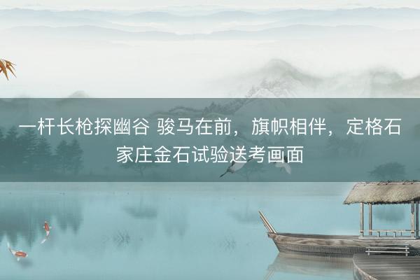 一杆长枪探幽谷 骏马在前，旗帜相伴，<a href=