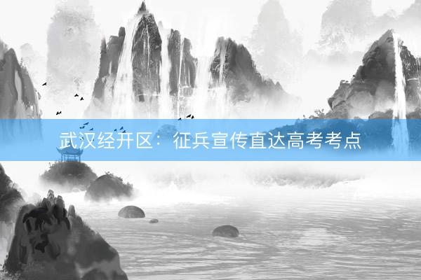 武汉经开区：征兵宣传直达高考考点