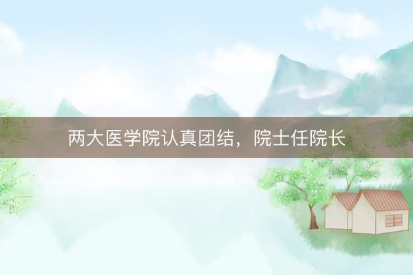 两大医学院认真团结，院士任院长