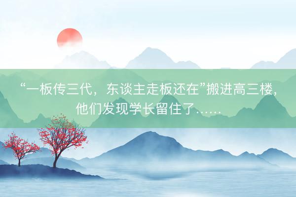 “一板传三代，东谈主走板还在”搬进高三楼，他们发现学长留住了……