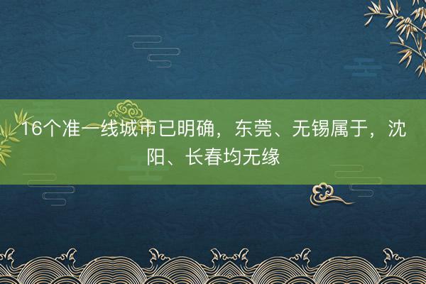 16个准一线城市已明确，东莞、无锡属于，沈阳、长春均无缘
