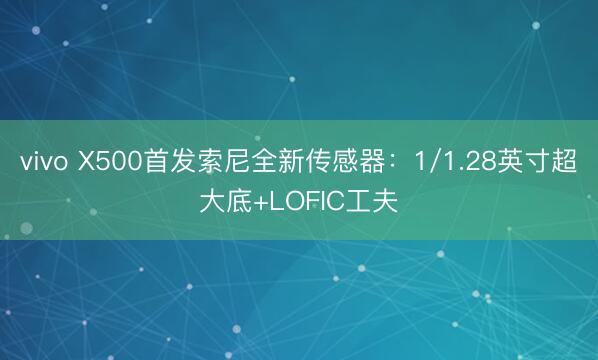 vivo X500首发索尼全新传感器：1/1.28英寸超大底+LOFIC工夫