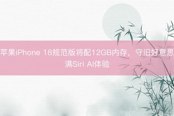 苹果iPhone 18规范版将配12GB内存，守旧好意思满Siri AI体验